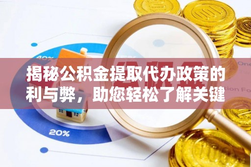麻江揭秘公积金提取代办政策的利与弊，助您轻松了解关键要点