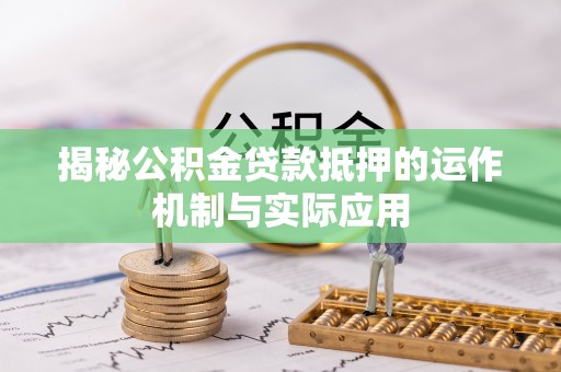 麻江揭秘公积金贷款抵押的运作机制与实际应用
