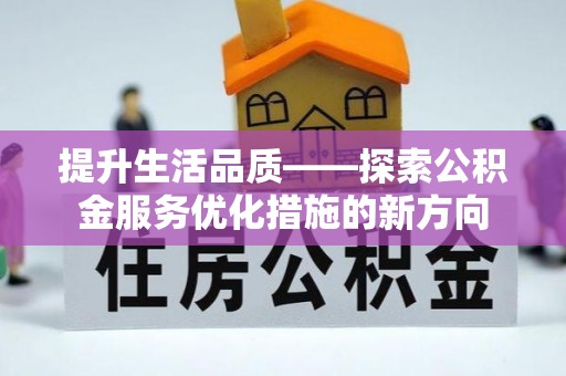 麻江提升生活品质——探索公积金服务优化措施的新方向