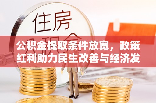 麻江公积金提取条件放宽，政策红利助力民生改善与经济发展