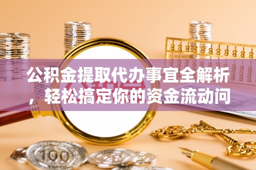 麻江公积金提取代办事宜全解析，轻松搞定你的资金流动问题