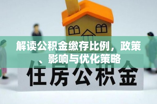 麻江解读公积金缴存比例，政策、影响与优化策略