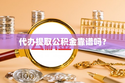 麻江代办提取公积金靠谱吗？