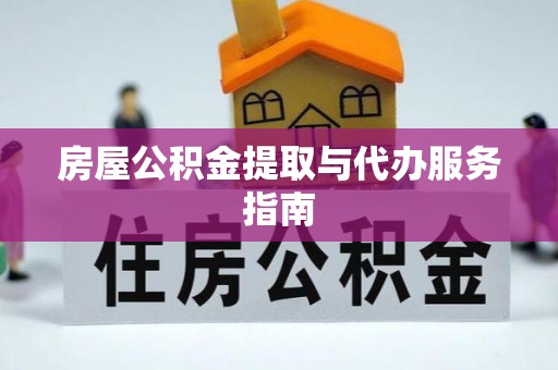 麻江房屋公积金提取与代办服务指南