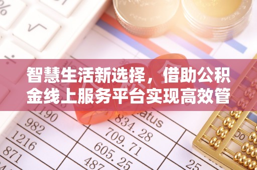麻江智慧生活新选择，借助公积金线上服务平台实现高效管理