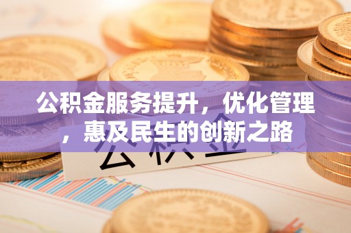 麻江公积金服务提升，优化管理，惠及民生的创新之路