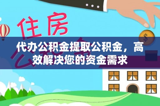麻江代办公积金提取公积金，高效解决您的资金需求