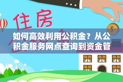 麻江如何高效利用公积金？从公积金服务网点查询到资金管理全攻略