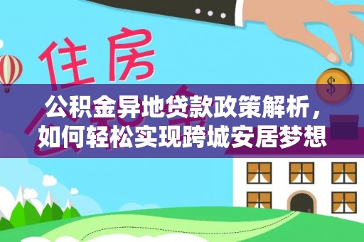 麻江公积金异地贷款政策解析，如何轻松实现跨城安居梦想