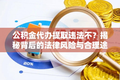 麻江公积金代办提取违法不？揭秘背后的法律风险与合理途径