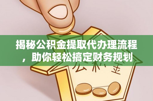 麻江揭秘公积金提取代办理流程，助你轻松搞定财务规划