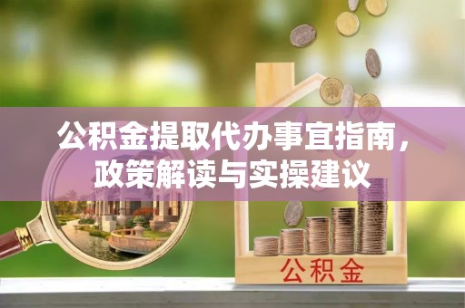 麻江公积金提取代办事宜指南，政策解读与实操建议