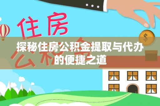 麻江探秘住房公积金提取与代办的便捷之道