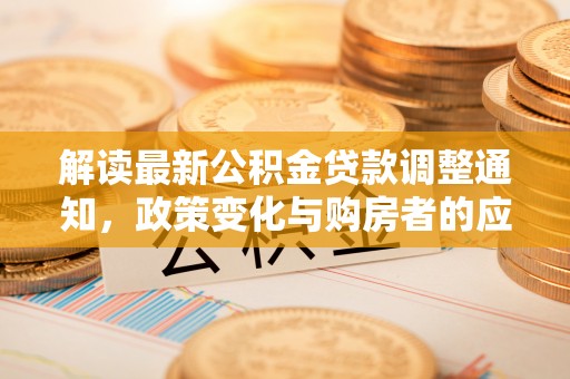 麻江解读最新公积金贷款调整通知，政策变化与购房者的应对策略