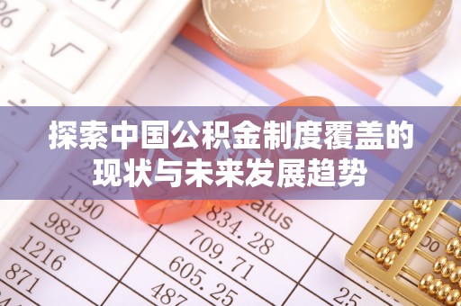 麻江探索中国公积金制度覆盖的现状与未来发展趋势