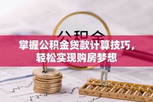 麻江掌握公积金贷款计算技巧，轻松实现购房梦想