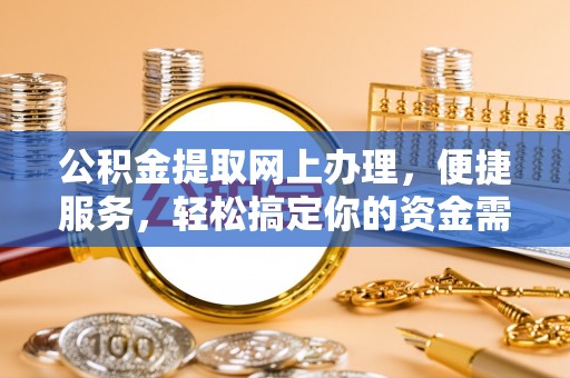 麻江公积金提取网上办理，便捷服务，轻松搞定你的资金需求