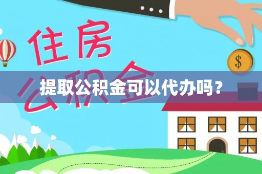 麻江提取公积金可以代办吗？
