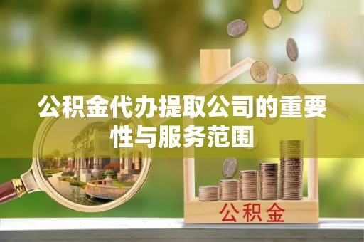 麻江公积金代办提取公司的重要性与服务范围