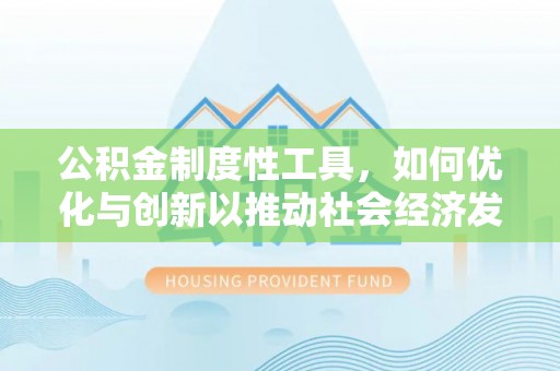 麻江公积金制度性工具，如何优化与创新以推动社会经济发展