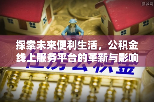 麻江探索未来便利生活，公积金线上服务平台的革新与影响