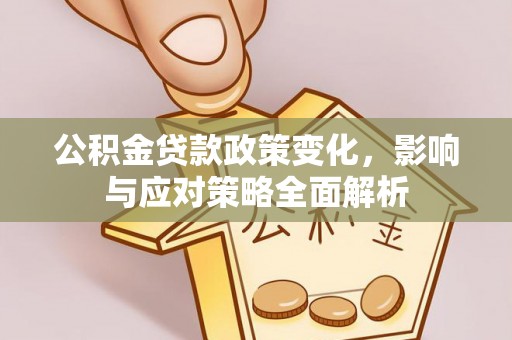 麻江公积金贷款政策变化，影响与应对策略全面解析