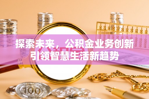 麻江探索未来，公积金业务创新引领智慧生活新趋势