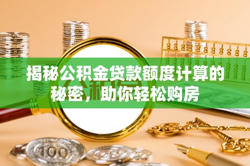 麻江揭秘公积金贷款额度计算的秘密，助你轻松购房