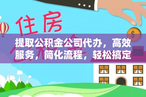 麻江提取公积金公司代办，高效服务，简化流程，轻松搞定资金难题