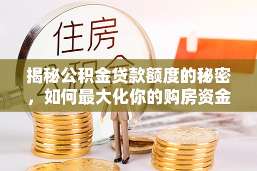 麻江揭秘公积金贷款额度的秘密，如何最大化你的购房资金