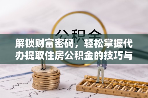 麻江解锁财富密码，轻松掌握代办提取住房公积金的技巧与策略