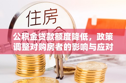 麻江公积金贷款额度降低，政策调整对购房者的影响与应对策略