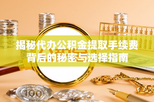 麻江揭秘代办公积金提取手续费背后的秘密与选择指南