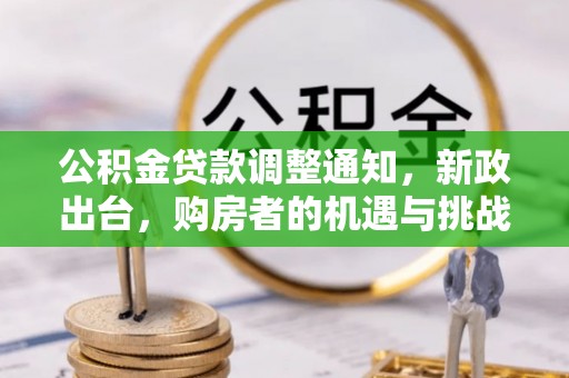 麻江公积金贷款调整通知，新政出台，购房者的机遇与挑战