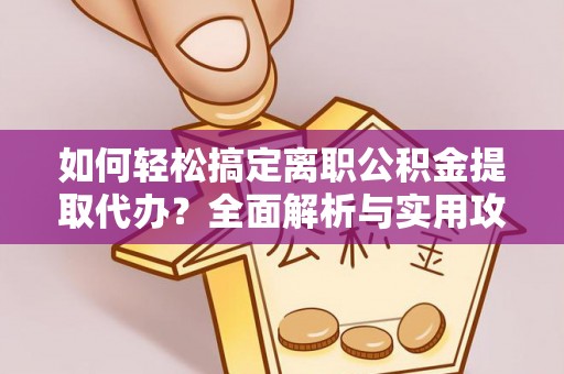 麻江如何轻松搞定离职公积金提取代办？全面解析与实用攻略