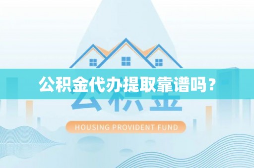 麻江公积金代办提取靠谱吗？