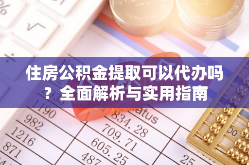 麻江住房公积金提取可以代办吗？全面解析与实用指南