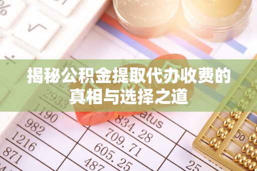 麻江揭秘公积金提取代办收费的真相与选择之道