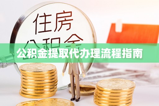 麻江公积金提取代办理流程指南