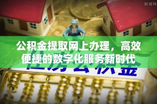 麻江公积金提取网上办理，高效便捷的数字化服务新时代
