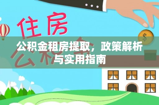 麻江公积金租房提取，政策解析与实用指南