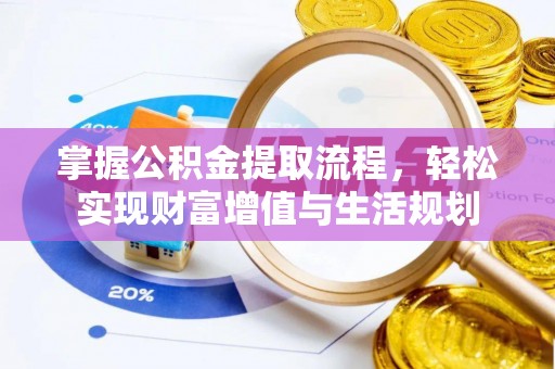 麻江掌握公积金提取流程，轻松实现财富增值与生活规划