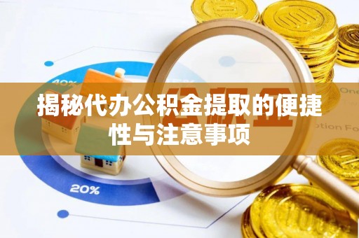 麻江揭秘代办公积金提取的便捷性与注意事项