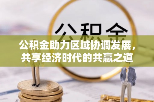 麻江公积金助力区域协调发展，共享经济时代的共赢之道