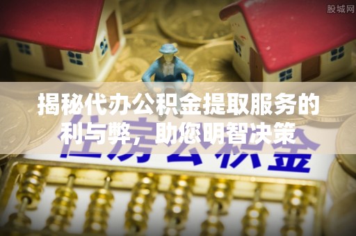 麻江揭秘代办公积金提取服务的利与弊，助您明智决策