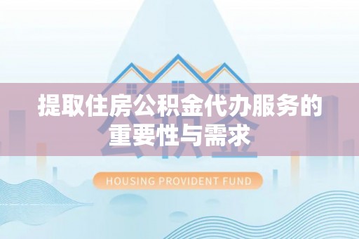 麻江提取住房公积金代办服务的重要性与需求