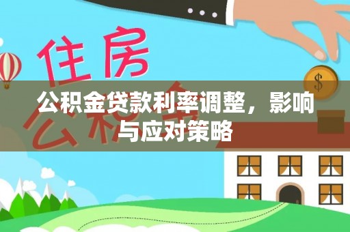 麻江公积金贷款利率调整，影响与应对策略