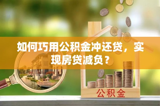 麻江如何巧用公积金冲还贷，实现房贷减负？