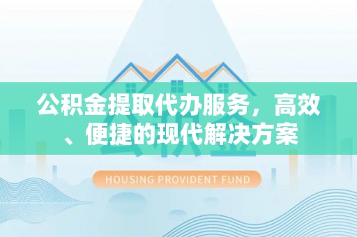 麻江公积金提取代办服务，高效、便捷的现代解决方案