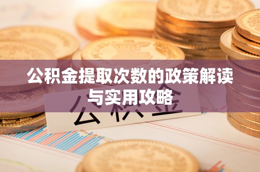 麻江公积金提取次数的政策解读与实用攻略